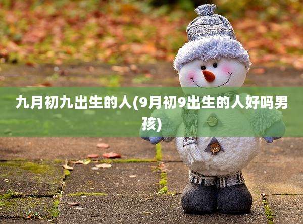 九月初九出生的人(9月初9出生的人好吗男孩)
