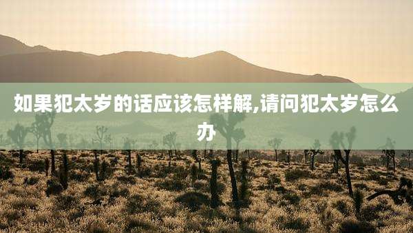 如果犯太岁的话应该怎样解,请问犯太岁怎么办