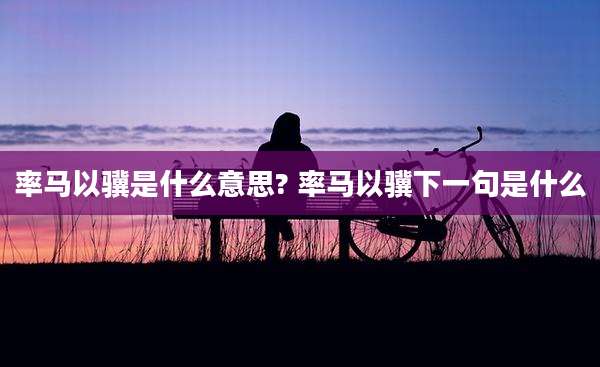 率马以骥是什么意思? 率马以骥下一句是什么