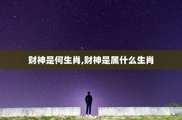 财神是何生肖,财神是属什么生肖
