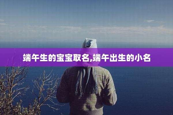 端午生的宝宝取名,端午出生的小名