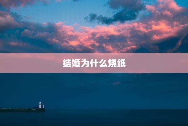 结婚为什么烧纸