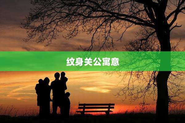 纹身关公寓意