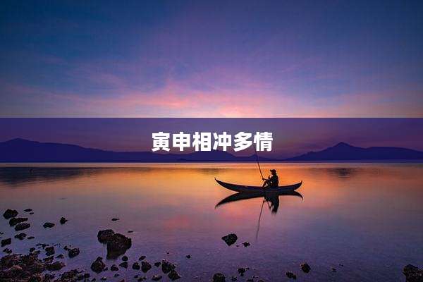 寅申相冲多情