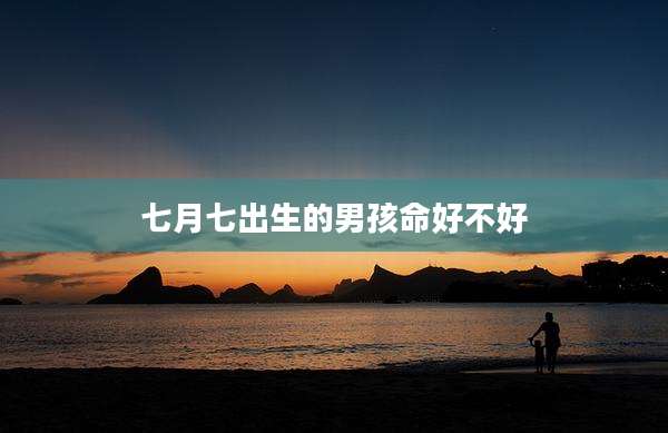 七月七出生的男孩命好不好