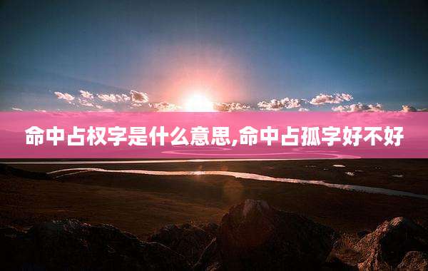 命中占权字是什么意思,命中占孤字好不好