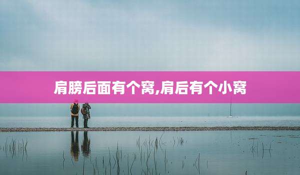肩膀后面有个窝,肩后有个小窝