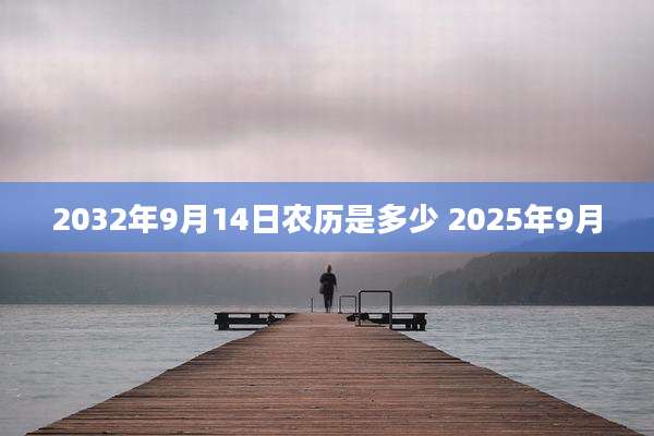 2032年9月14日农历是多少 2025年9月