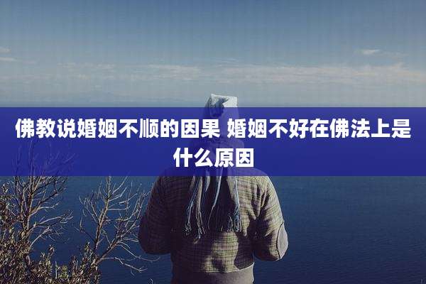 佛教说婚姻不顺的因果 婚姻不好在佛法上是什么原因