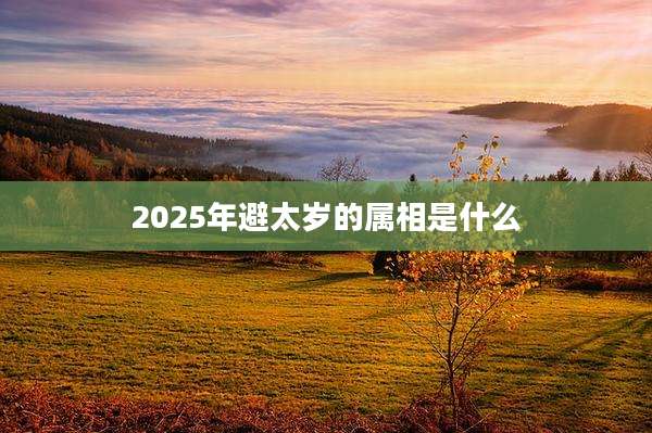 2025年避太岁的属相是什么