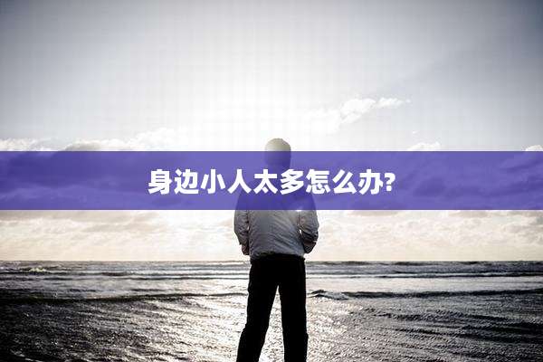 身边小人太多怎么办?