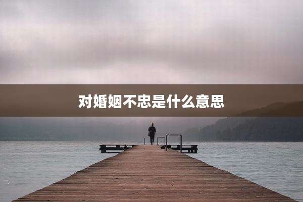 对婚姻不忠是什么意思
