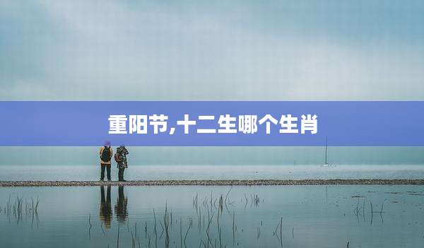 重阳节,十二生哪个生肖