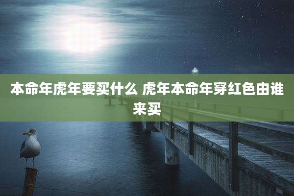 本命年虎年要买什么 虎年本命年穿红色由谁来买