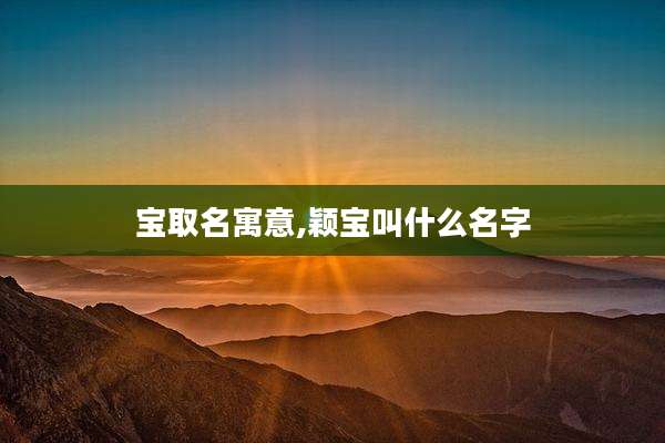 宝取名寓意,颖宝叫什么名字
