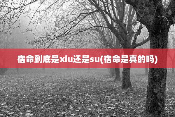 宿命到底是xiu还是su(宿命是真的吗)