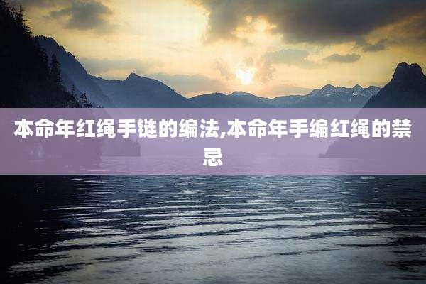 本命年红绳手链的编法,本命年手编红绳的禁忌