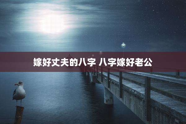 嫁好丈夫的八字 八字嫁好老公