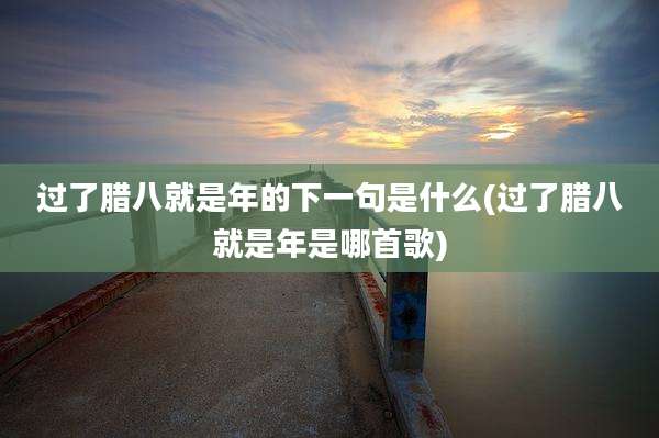 过了腊八就是年的下一句是什么(过了腊八就是年是哪首歌)