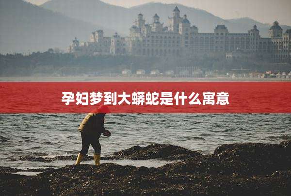 孕妇梦到大蟒蛇是什么寓意