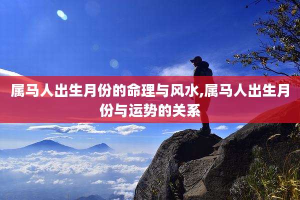 属马人出生月份的命理与风水,属马人出生月份与运势的关系