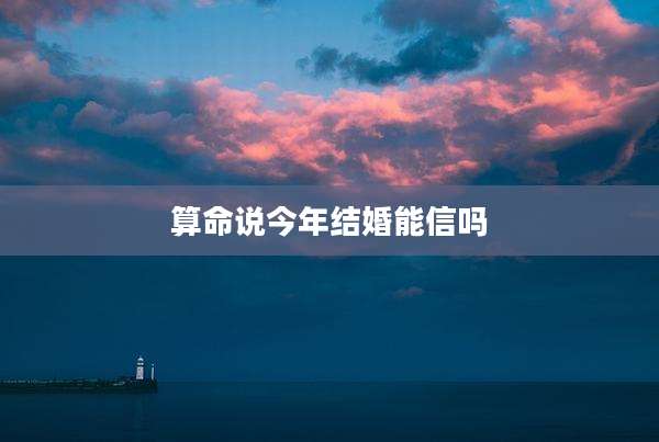算命说今年结婚能信吗