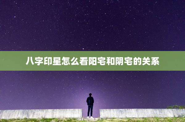 八字印星怎么看阳宅和阴宅的关系