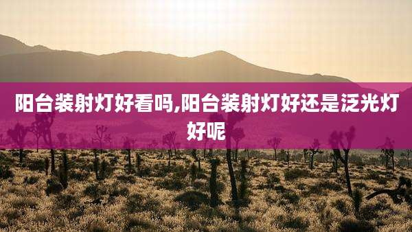 阳台装射灯好看吗,阳台装射灯好还是泛光灯好呢