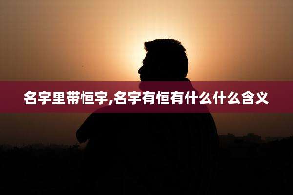 名字里带恒字,名字有恒有什么什么含义