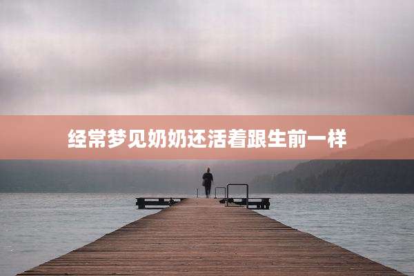 经常梦见奶奶还活着跟生前一样