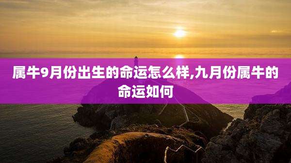 属牛9月份出生的命运怎么样,九月份属牛的命运如何