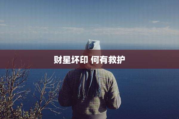 财星坏印 何有救护