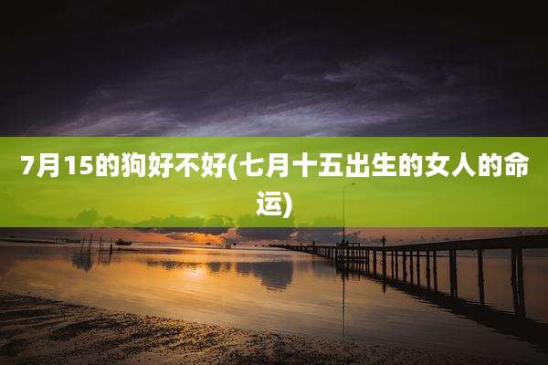 7月15的狗好不好(七月十五出生的女人的命运)