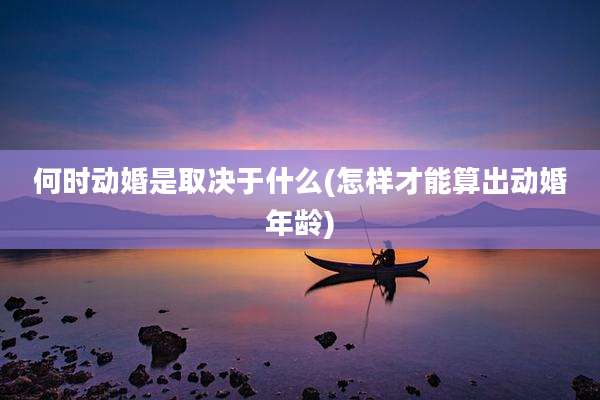 何时动婚是取决于什么(怎样才能算出动婚年龄)