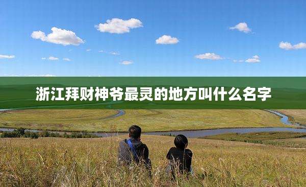 浙江拜财神爷最灵的地方叫什么名字