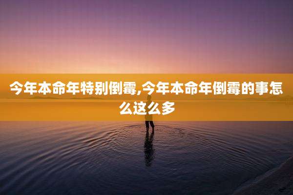 今年本命年特别倒霉,今年本命年倒霉的事怎么这么多
