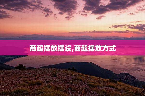 商超摆放摆设,商超摆放方式
