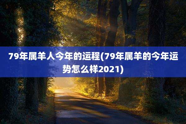 79年属羊人今年的运程(79年属羊的今年运势怎么样2021)