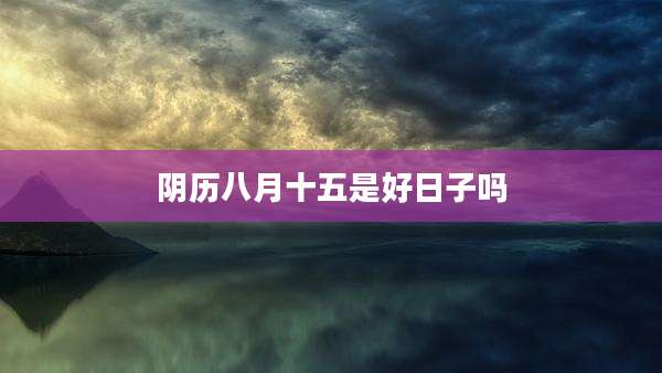 阴历八月十五是好日子吗