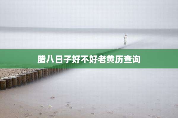 腊八日子好不好老黄历查询