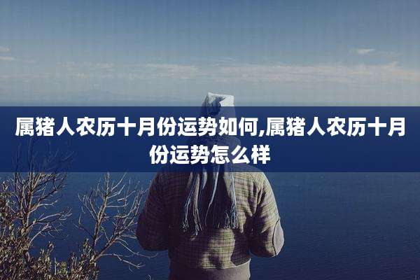 属猪人农历十月份运势如何,属猪人农历十月份运势怎么样