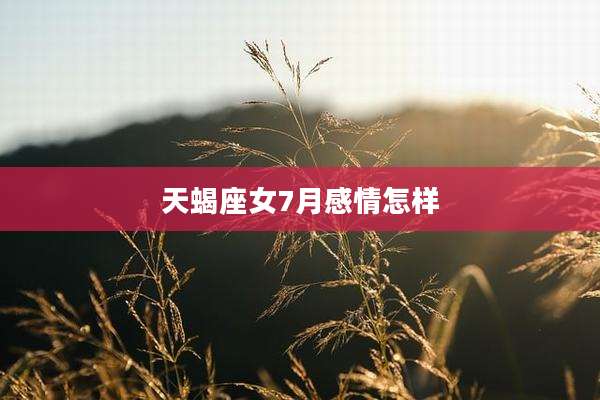天蝎座女7月感情怎样