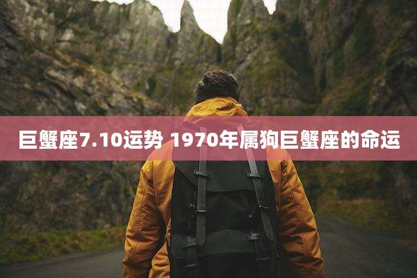 巨蟹座7.10运势 1970年属狗巨蟹座的命运
