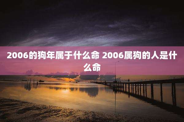 2006的狗年属于什么命 2006属狗的人是什么命