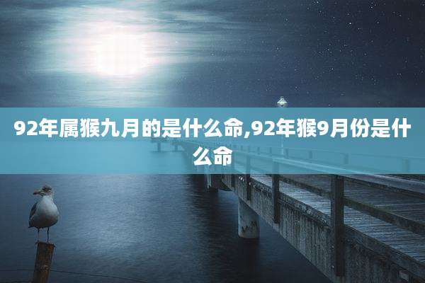 92年属猴九月的是什么命,92年猴9月份是什么命