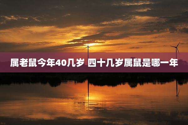 属老鼠今年40几岁 四十几岁属鼠是哪一年