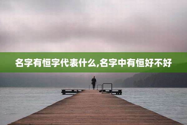 名字有恒字代表什么,名字中有恒好不好