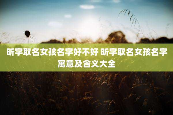 昕字取名女孩名字好不好 昕字取名女孩名字寓意及含义大全
