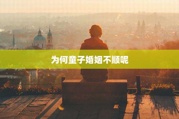 为何童子婚姻不顺呢
