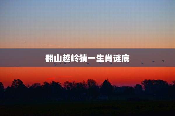 翻山越岭猜一生肖谜底